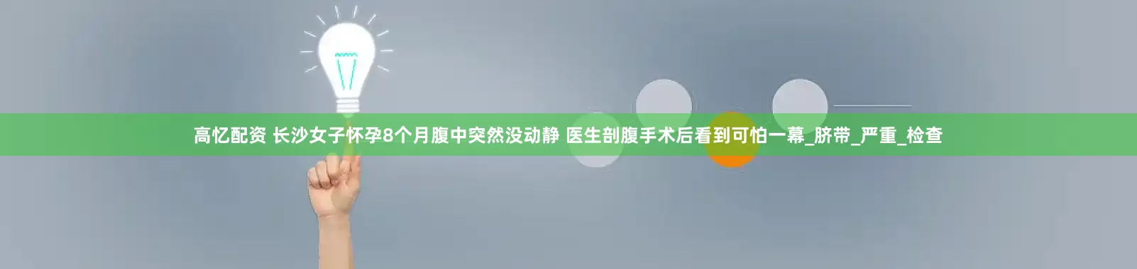 高忆配资 长沙女子怀孕8个月腹中突然没动静 医生剖腹手术后看到可怕一幕_脐带_严重_检查