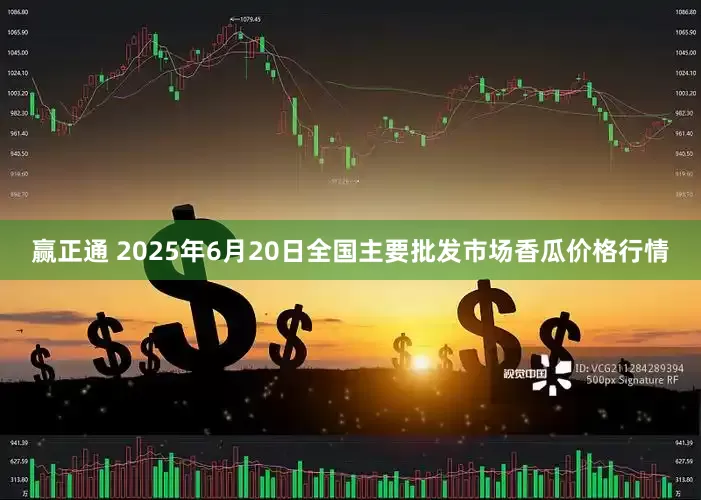 赢正通 2025年6月20日全国主要批发市场香瓜价格行情