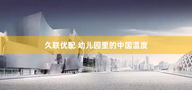 久联优配 幼儿园里的中国温度