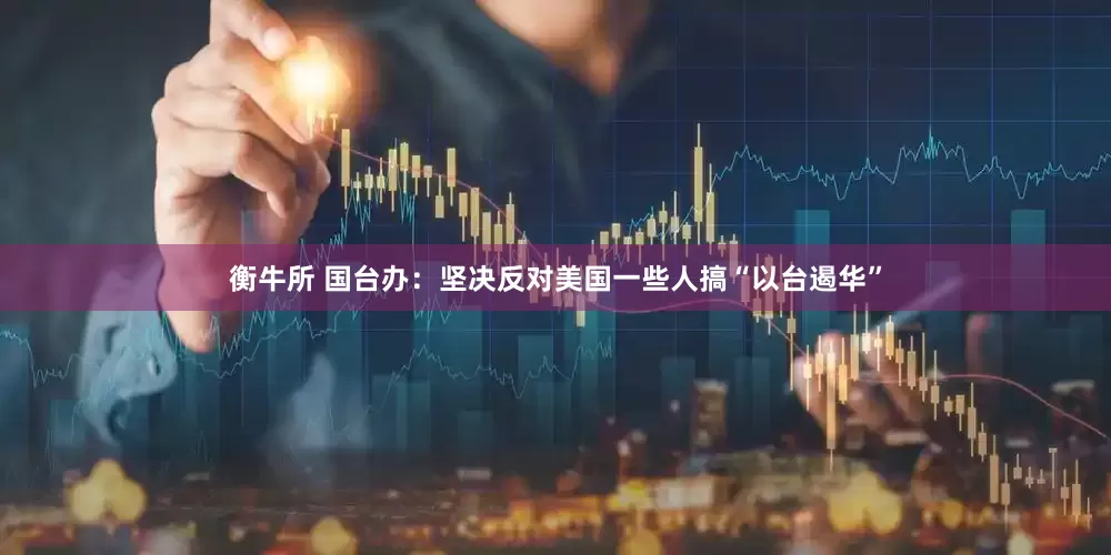 衡牛所 国台办：坚决反对美国一些人搞“以台遏华”
