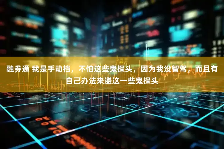 融券通 我是手动档，不怕这些鬼探头，因为我没智驾，而且有自己办法来避这一些鬼探头