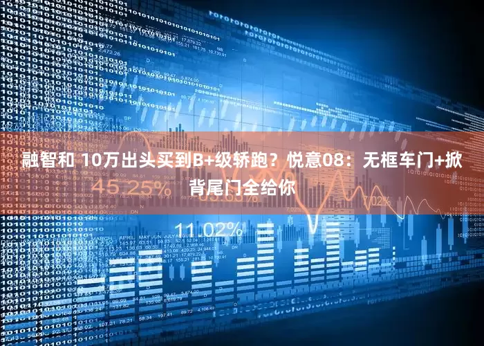 融智和 10万出头买到B+级轿跑？悦意08：无框车门+掀背尾门全给你