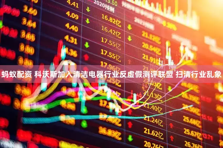 蚂蚁配资 科沃斯加入清洁电器行业反虚假测评联盟 扫清行业乱象
